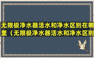 无限极净水器活水和净水区别在哪里（无限极净水器活水和净水区别在哪里呢）