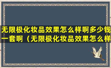 无限极化妆品效果怎么样啊多少钱一套啊（无限极化妆品效果怎么样啊多少钱一套啊图片）