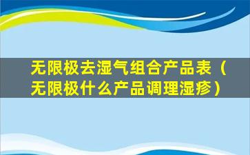 无限极去湿气组合产品表（无限极什么产品调理湿疹）
