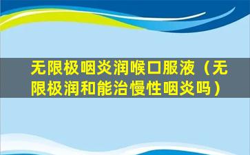 无限极咽炎润喉口服液（无限极润和能治慢性咽炎吗）