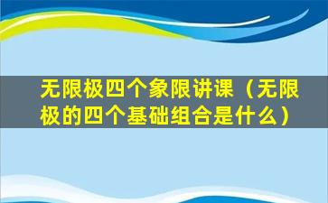 无限极四个象限讲课（无限极的四个基础组合是什么）