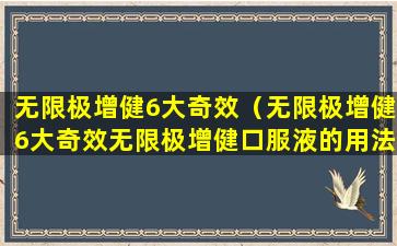无限极增健6大奇效（无限极增健6大奇效无限极增健口服液的用法用量是多少）