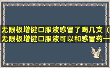 无限极增健口服液感冒了喝几支（无限极增健口服液可以和感冒药一起吃吗）