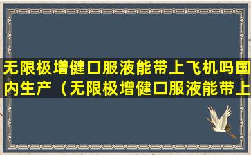 无限极增健口服液能带上飞机吗国内生产（无限极增健口服液能带上飞机吗国内生产吗）