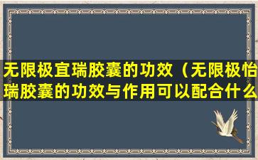 无限极宜瑞胶囊的功效（无限极怡瑞胶囊的功效与作用可以配合什么起食）