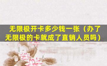 无限极开卡多少钱一张（办了无限极的卡就成了直销人员吗）