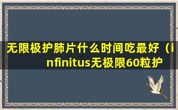 无限极护肺片什么时间吃最好（infinitus无极限60粒护肺片）