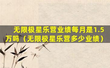 无限极星乐营业绩每月是1.5万吗（无限极星乐营多少业绩）