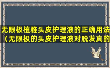 无限极植雅头皮护理液的正确用法（无限极的头皮护理液对脱发真的有用吗）
