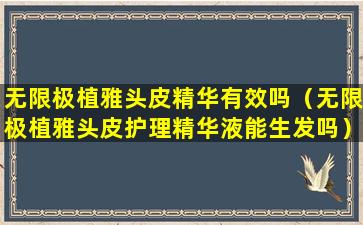 无限极植雅头皮精华有效吗（无限极植雅头皮护理精华液能生发吗）