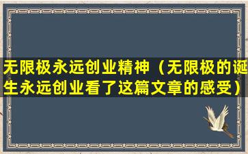 无限极永远创业精神（无限极的诞生永远创业看了这篇文章的感受）