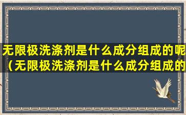 无限极洗涤剂是什么成分组成的呢（无限极洗涤剂是什么成分组成的呢视频）
