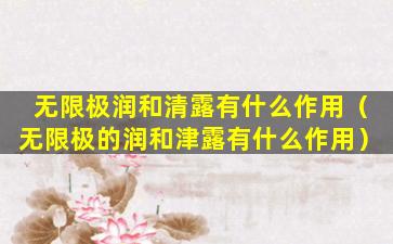 无限极润和清露有什么作用（无限极的润和津露有什么作用）