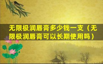 无限极润唇膏多少钱一支（无限极润唇膏可以长期使用吗）