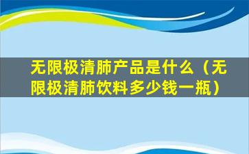 无限极清肺产品是什么（无限极清肺饮料多少钱一瓶）
