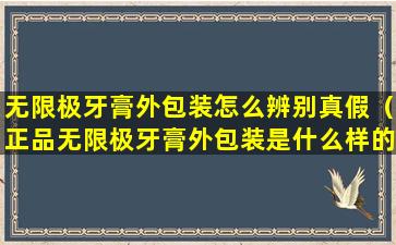 无限极牙膏外包装怎么辨别真假（正品无限极牙膏外包装是什么样的）