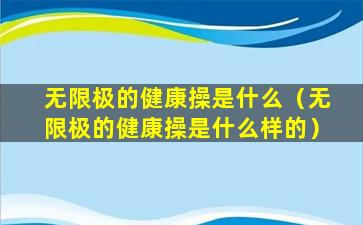 无限极的健康操是什么（无限极的健康操是什么样的）