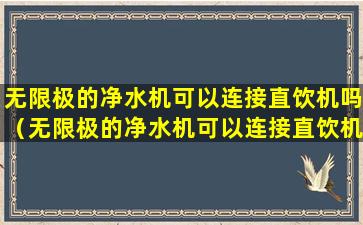 无限极的净水机可以连接直饮机吗（无限极的净水机可以连接直饮机吗安全吗）