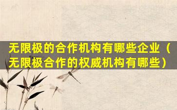 无限极的合作机构有哪些企业（无限极合作的权威机构有哪些）