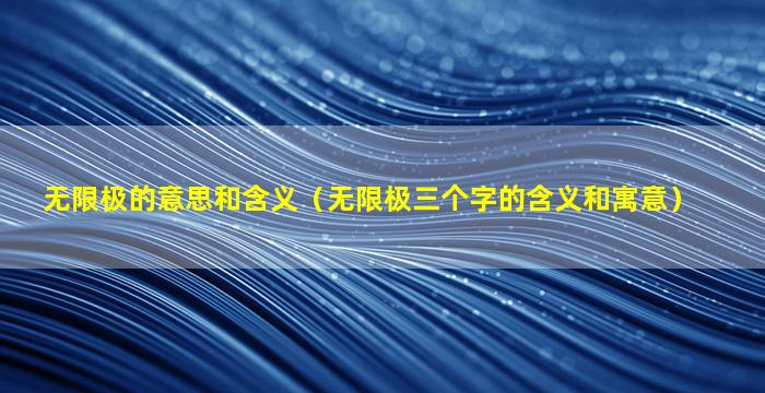 无限极的意思和含义（无限极三个字的含义和寓意）