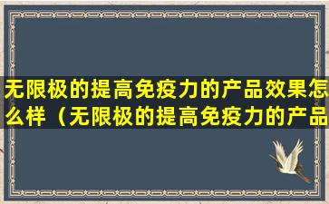 无限极的提高免疫力的产品效果怎么样（无限极的提高免疫力的产品效果怎么样）