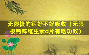 无限极的钙好不好吸收（无限极钙锌维生素d片有啥功效）