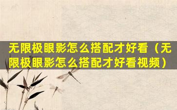 无限极眼影怎么搭配才好看（无限极眼影怎么搭配才好看视频）