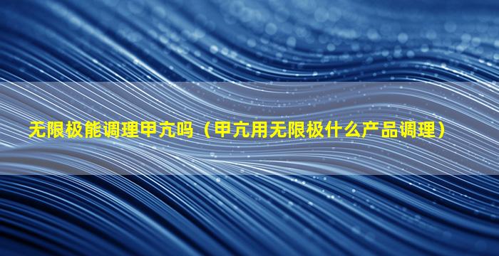 无限极能调理甲亢吗（甲亢用无限极什么产品调理）