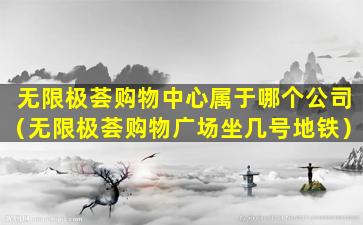无限极荟购物中心属于哪个公司（无限极荟购物广场坐几号地铁）