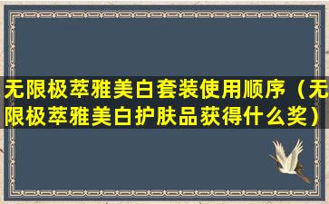 无限极萃雅美白套装使用顺序（无限极萃雅美白护肤品获得什么奖）