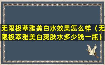 无限极萃雅美白水效果怎么样（无限极萃雅美白爽肤水多少钱一瓶）