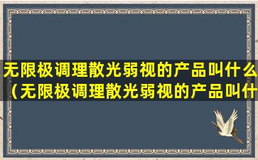 无限极调理散光弱视的产品叫什么（无限极调理散光弱视的产品叫什么名字）