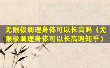 无限极调理身体可以长高吗（无限极调理身体可以长高吗知乎）