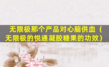 无限极那个产品对心脑供血（无限极的悦通凝胶糖果的功效）
