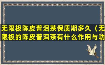 无限极陈皮普洱茶保质期多久（无限极的陈皮普洱茶有什么作用与功效）