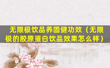 无限极饮品养固健功效（无限极的胶原蛋白饮品效果怎么样）