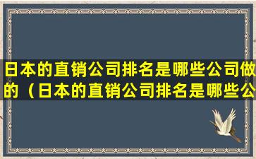 日本的直销公司排名是哪些公司做的（日本的直销公司排名是哪些公司做的业务）