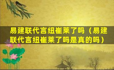 易建联代言纽崔莱了吗（易建联代言纽崔莱了吗是真的吗）
