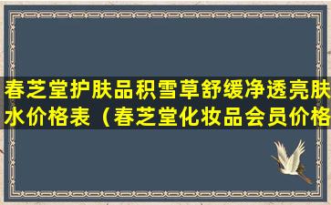 春芝堂护肤品积雪草舒缓净透亮肤水价格表（春芝堂化妆品会员价格表）