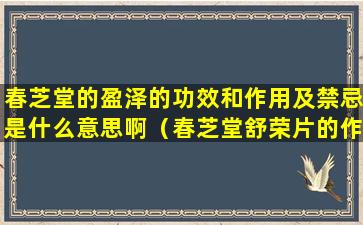 春芝堂的盈泽的功效和作用及禁忌是什么意思啊（春芝堂舒荣片的作用与功效）