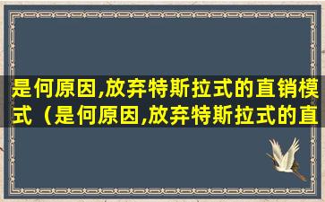 是何原因,放弃特斯拉式的直销模式（是何原因,放弃特斯拉式的直销模式）