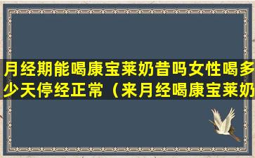 月经期能喝康宝莱奶昔吗女性喝多少天停经正常（来月经喝康宝莱奶昔有没有影响）