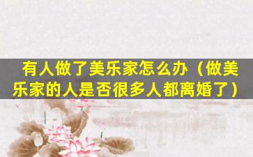有人做了美乐家怎么办（做美乐家的人是否很多人都离婚了）