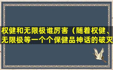 权健和无限极谁厉害（随着权健、无限极等一个个保健品神话的破灭）