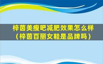 梓茵美瘦吧减肥效果怎么样（梓茵百丽女鞋是品牌吗）