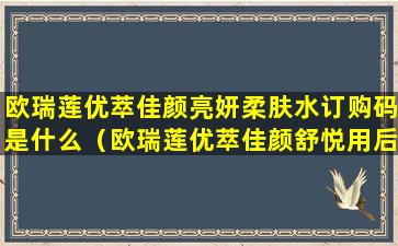 欧瑞莲优萃佳颜亮妍柔肤水订购码是什么（欧瑞莲优萃佳颜舒悦用后评论）