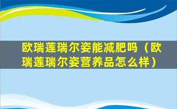 欧瑞莲瑞尔姿能减肥吗（欧瑞莲瑞尔姿营养品怎么样）