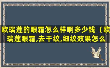 欧瑞莲的眼霜怎么样啊多少钱（欧瑞莲眼霜,去干纹,细纹效果怎么样）