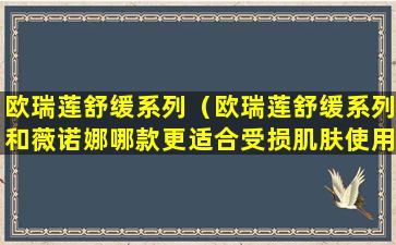 欧瑞莲舒缓系列（欧瑞莲舒缓系列和薇诺娜哪款更适合受损肌肤使用）