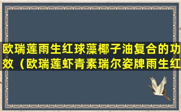 欧瑞莲雨生红球藻椰子油复合的功效（欧瑞莲虾青素瑞尔姿牌雨生红球藻椰子油）